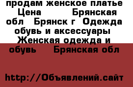 продам женское платье › Цена ­ 200 - Брянская обл., Брянск г. Одежда, обувь и аксессуары » Женская одежда и обувь   . Брянская обл.